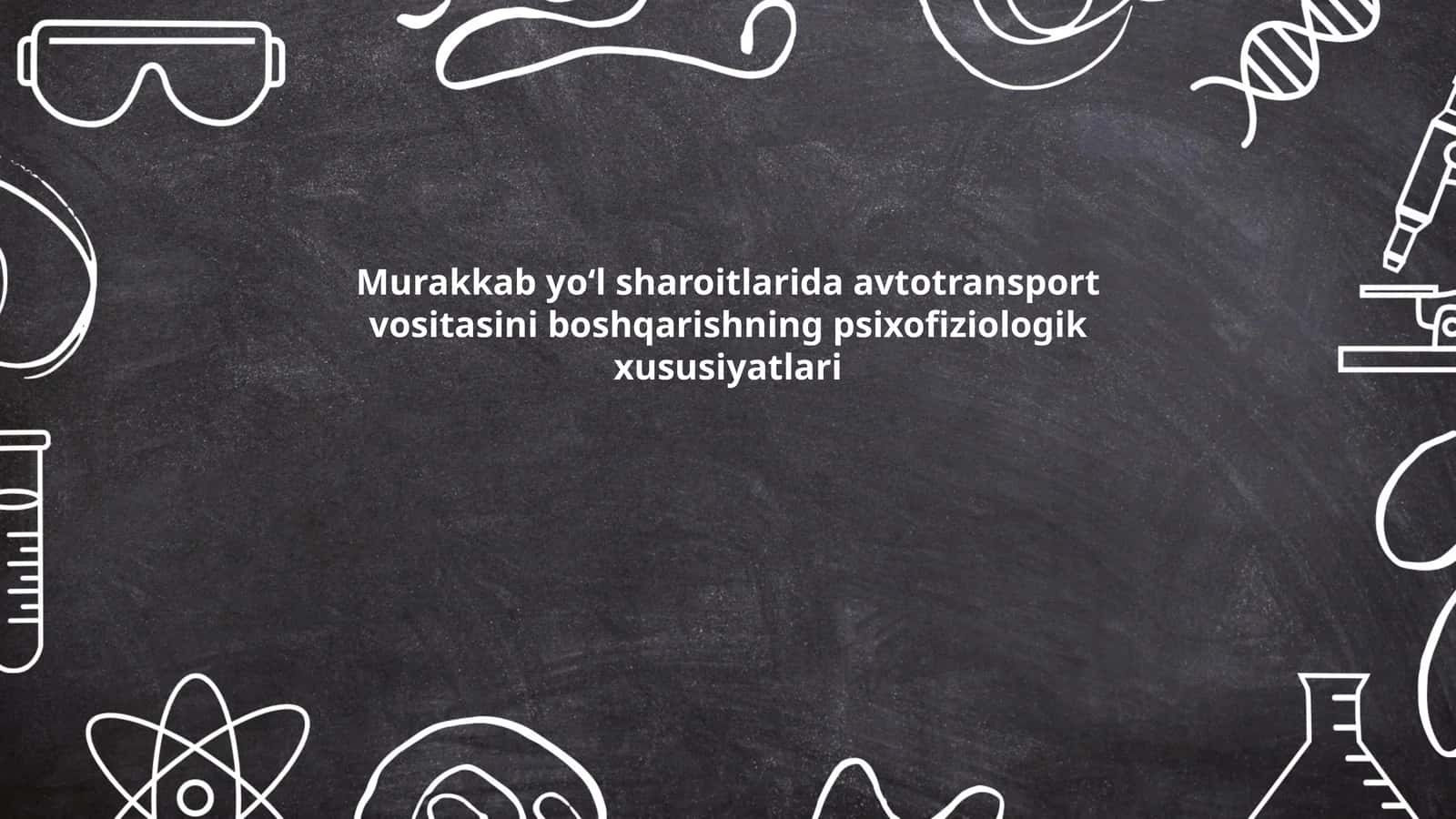 Murakkab yoʻl sharoitlarida avtotransport vositasini boshqarishning psixofiziologik xususiyatlari