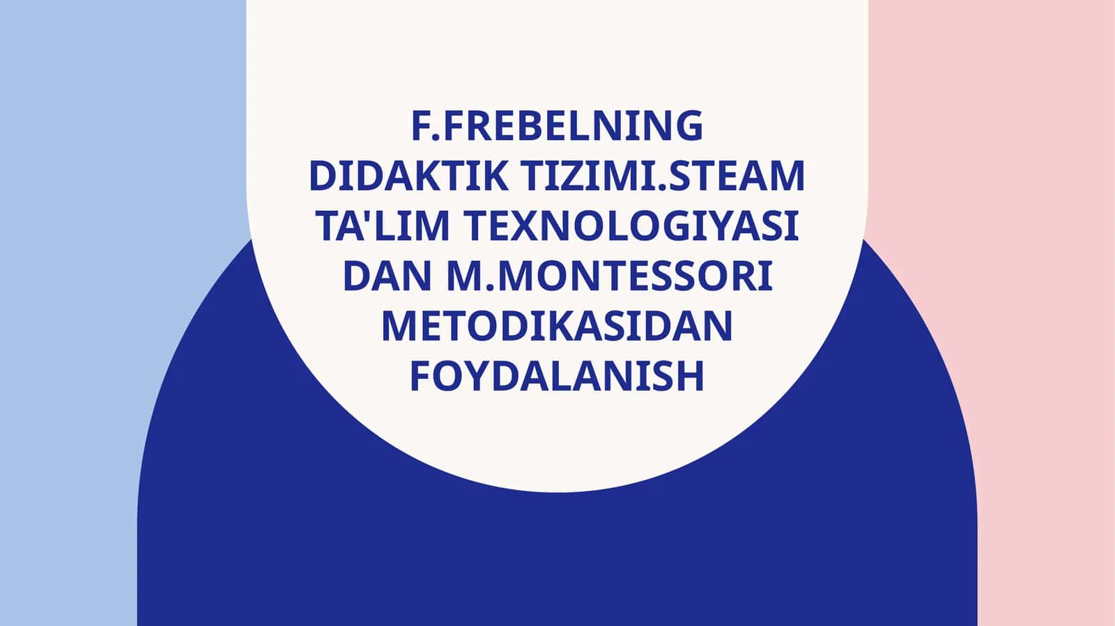 F.Frebelning didaktik tizimi.STEAM ta'lim texnologiyasi dan M.Montessori metodikasidan foydalanish