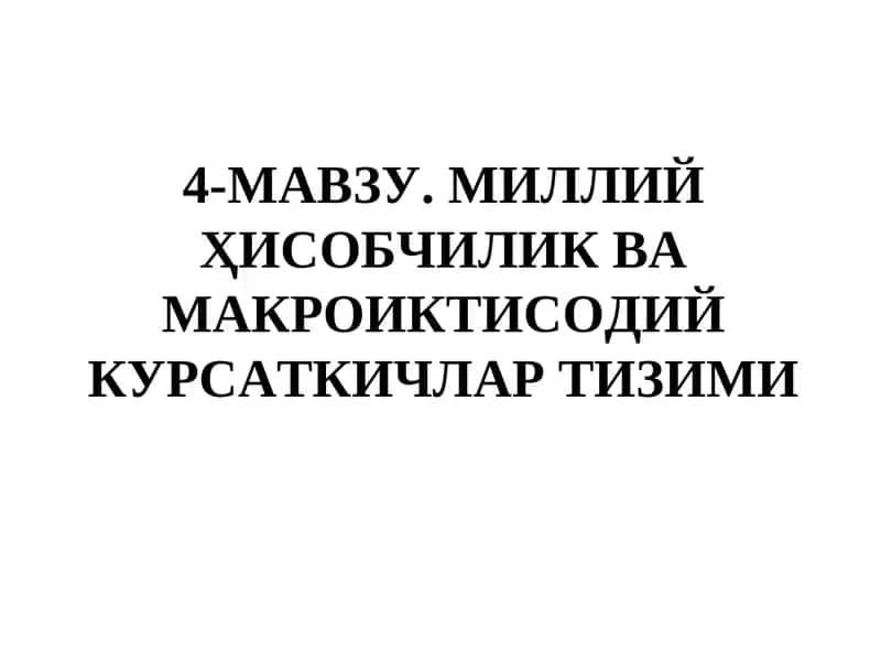 4-МАВЗУ.МИЛЛИЙ ҲИСОБЧИЛИК ВА МАКРОИКТИСОДИЙ КУРСАТКИЧЛАР ТИЗИМИ