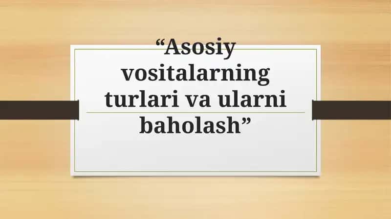 Asosiy vositalarning turlari va ularni baholash