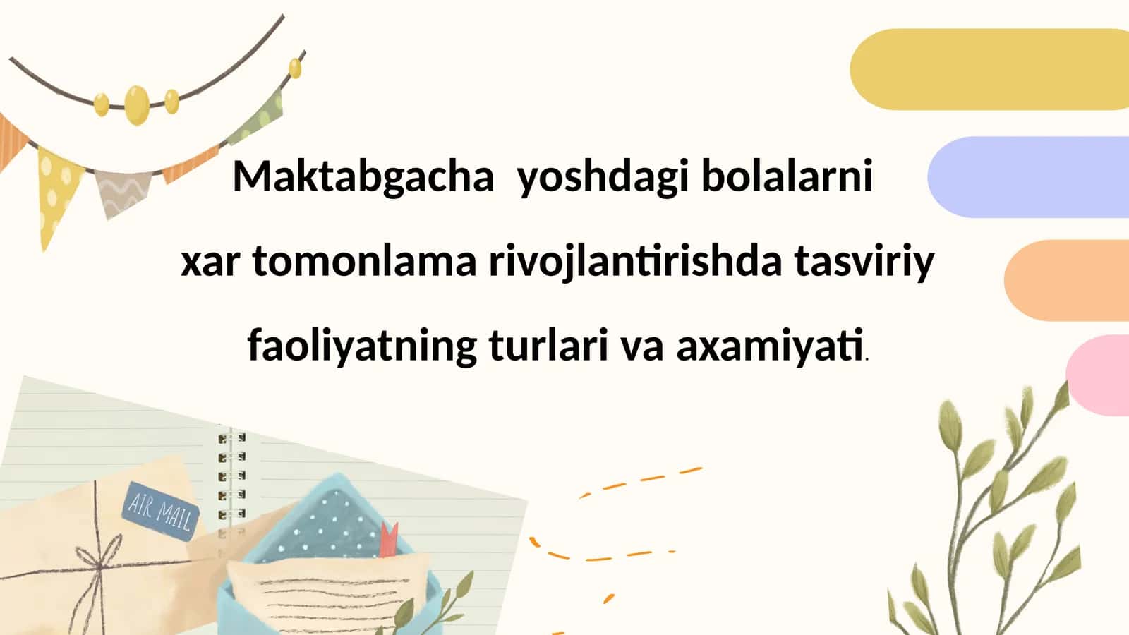 Maktabgacha yoshdagi bolalarni xar tomonlama rivojlantirishda tasviriy faoliyatning turlari va axamiyati