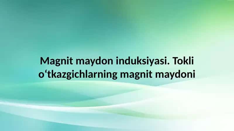 Magnit maydon induksiyasi. Tokli o‘tkazgichlarning magnit maydoni