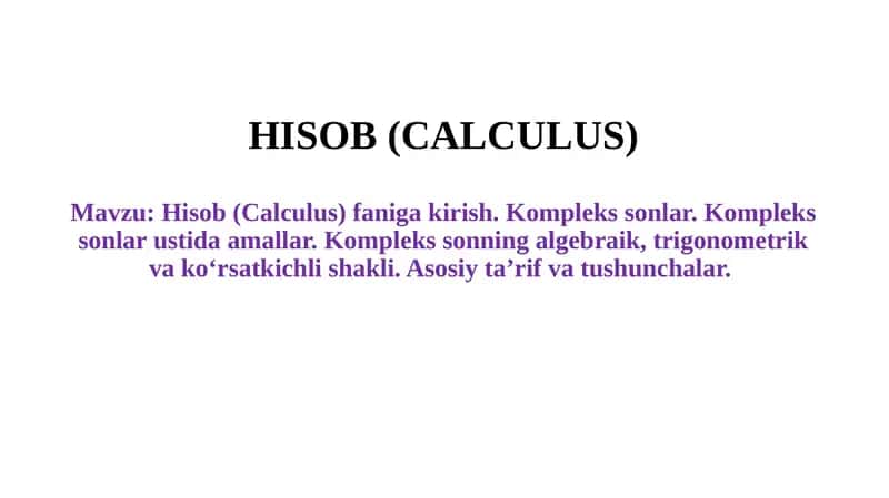 Hisob (Calculus) faniga kirish. Kompleks sonlar. Kompleks sonlar ustida amallar. Kompleks sonning algebraik, trigonometrik va ko‘rsatkichli shakli. Asosiy ta’rif va tushunchalar
