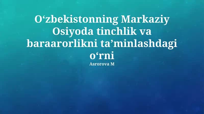 O'zbekistonning Markaziy Osiyoda tinchlik va baraarorlikni ta’minlashdagi oʻrni