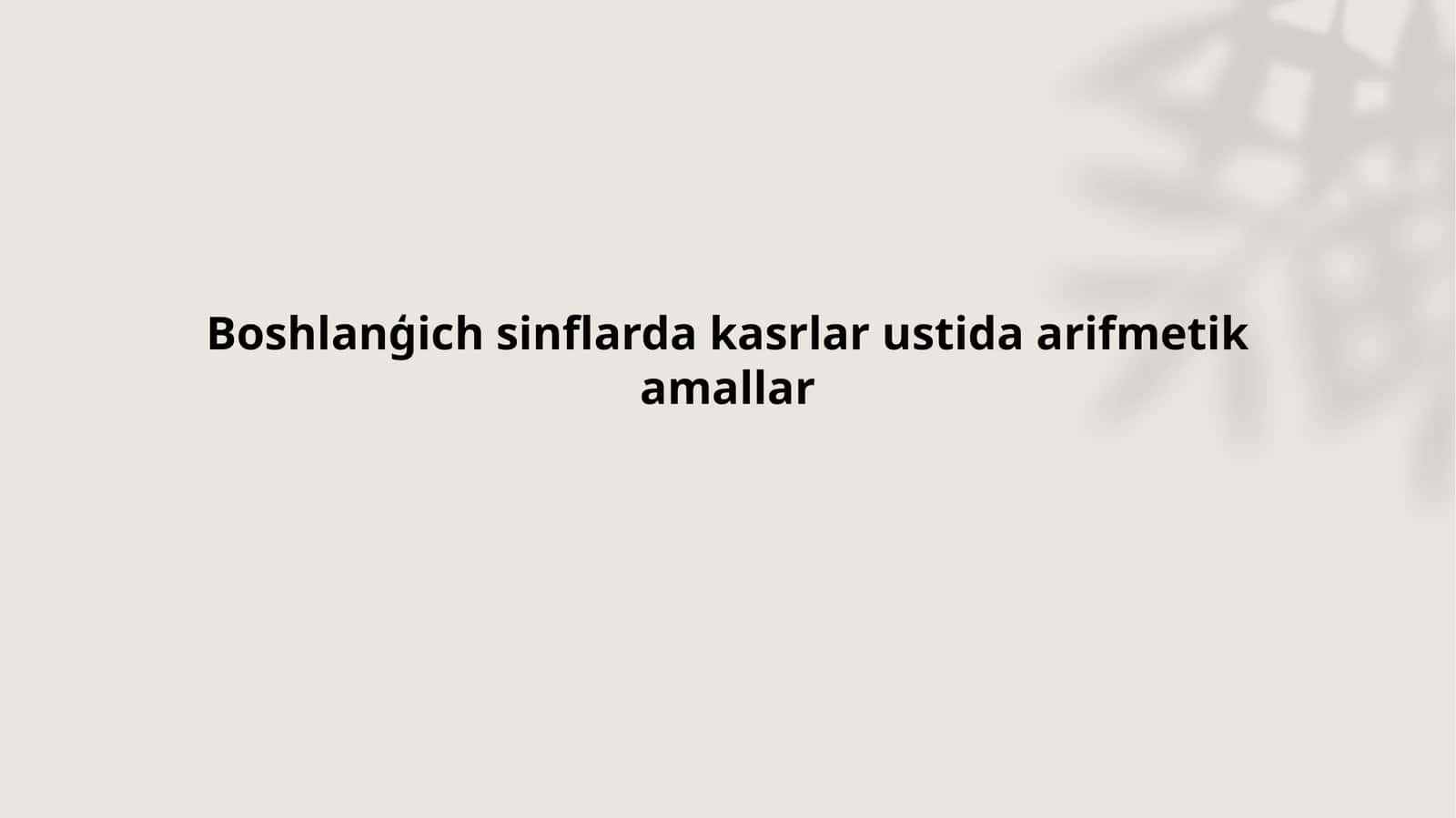 Boshlanģich  sinflarda kasrlar ustida  arifmetik  amallar