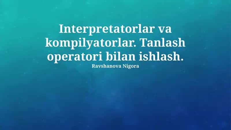 Interpretatorlar va kompilyatorlar. Tanlash operatori bilan ishlash