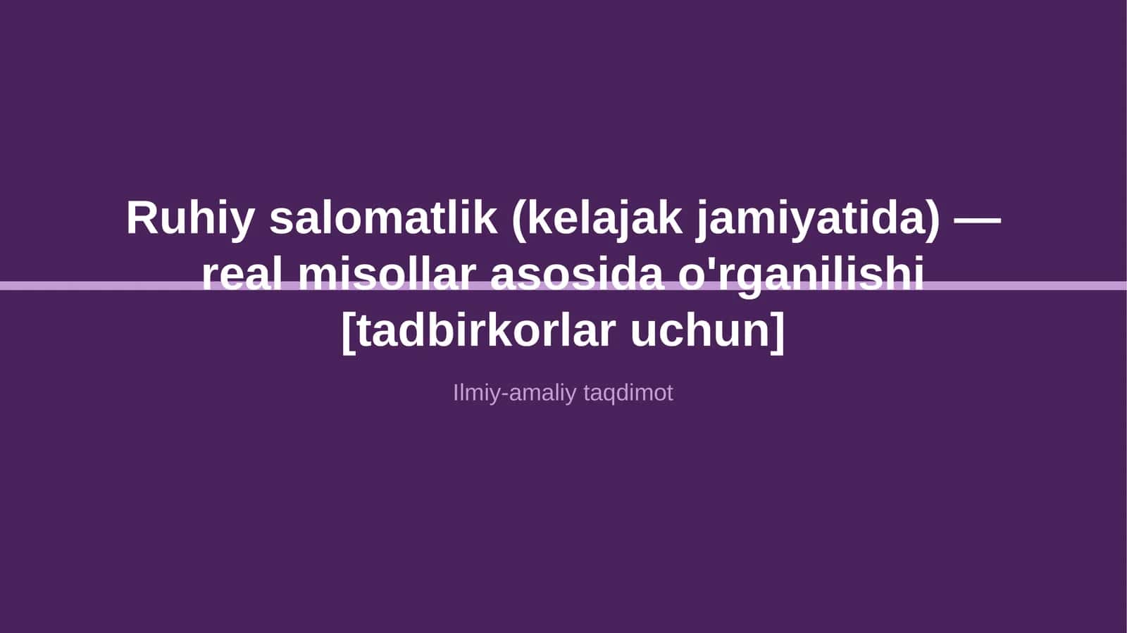 Ruhiy salomatlik (kelajak jamiyatida) — real misollar asosida o'rganilishi [tadbirkorlar uchun]