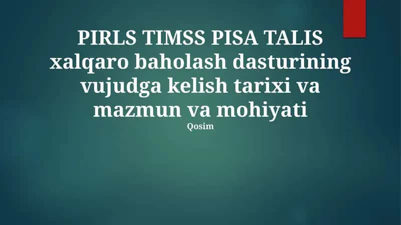 PIRLS, TIMSS, PISA TALIS xalqaro baholash dasturining vujudga kelish tarixi va mazmun va mohiyati