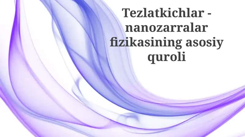 Tezlatkichlar-nanozarralar fizikasining asosiy quroli