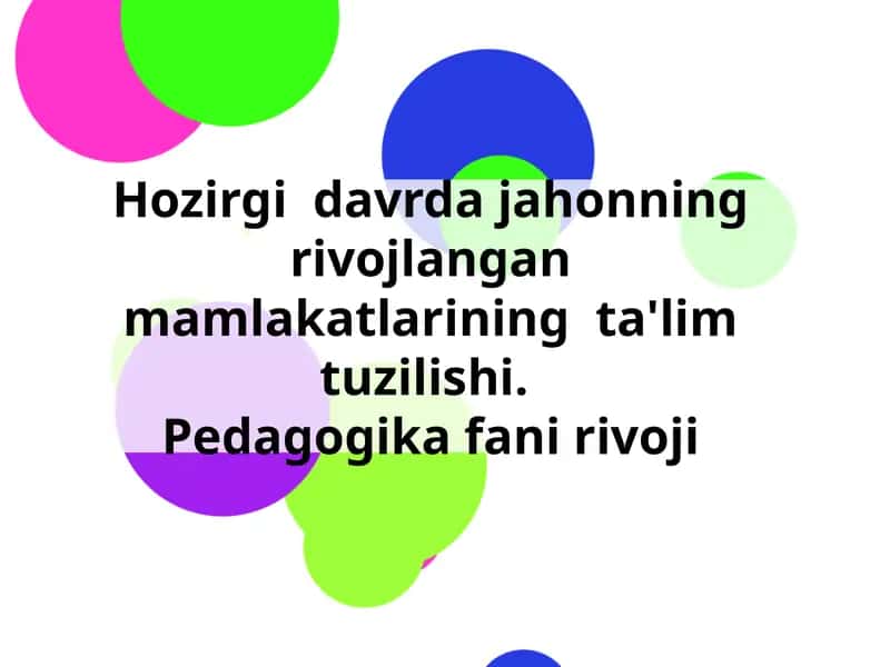 Hozirgi  davrda jahonning rivojlangan mamlakatlarining  ta'lim tuzilishi. Pedagogika fani rivoji