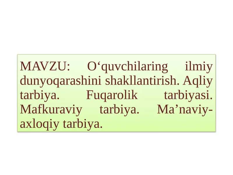 O‘quvchilarning ilmiy dunyoqarashini shakllantirish.Aqliy tarbiya.Fuqarolik tarbiyasi.Mafkuraviy tarbiya.Ma’naviy-axloqiy tarbiya