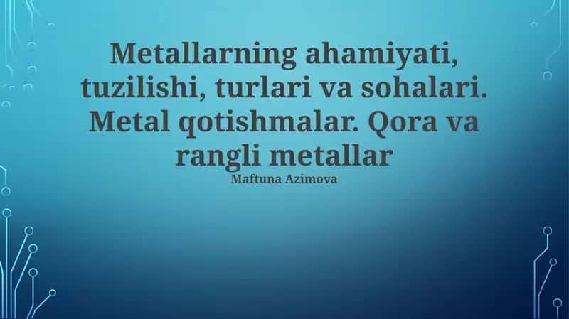Metallarning ahamiyati, tuzilishi, turlari va sohalari