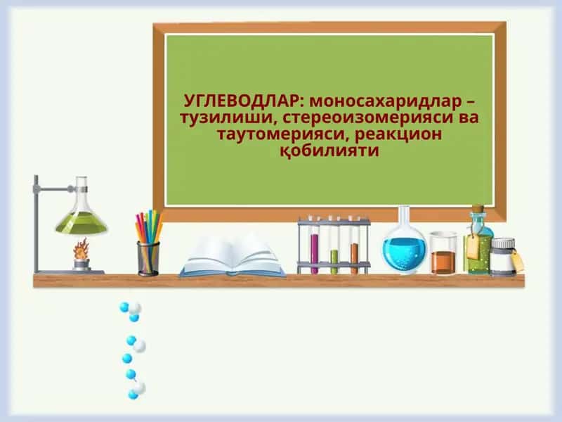 УГЛЕВОДЛАР: моносахаридлар – тузилиши, стереоизомерияси ва таутомерияси, реакцион қобилияти