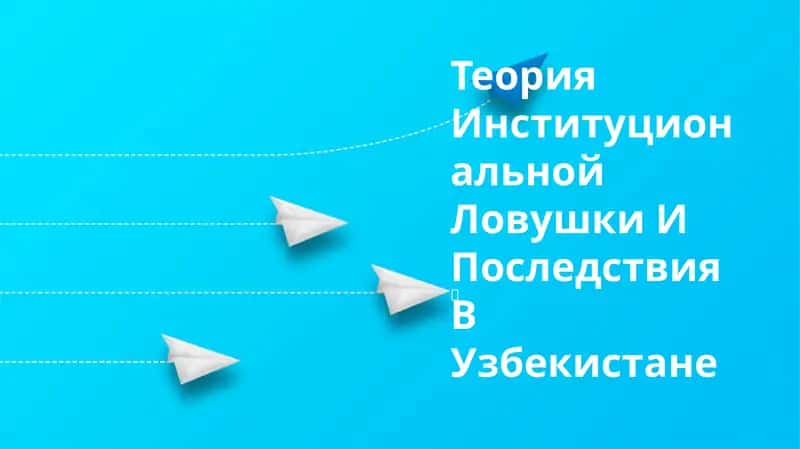 Теория Институциональной Ловушки И Последствия В Узбекистане