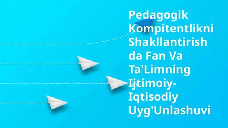 Pedagogik Kompitentlikni Shakllantirishda Fan Va Ta'Limning Ijtimoiy-Iqtisodiy Uyg'Unlashuvi