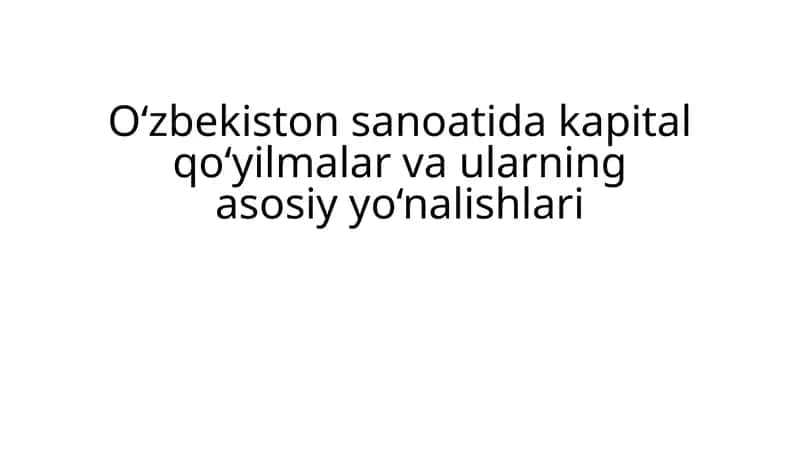 O‘zbekiston sanoatida kapital qo‘yilmalar va ularning asosiy yo‘nalishlari