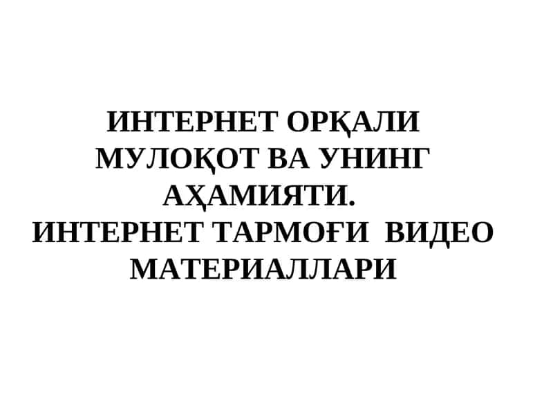 ИНТЕРНЕТ ОРҚАЛИ МУЛОҚОТ ВА УНИНГ АҲАМИЯТИ. ИНТЕРНЕТ ТАРМОҒИ  ВИДЕО МАТЕРИАЛЛАРИ