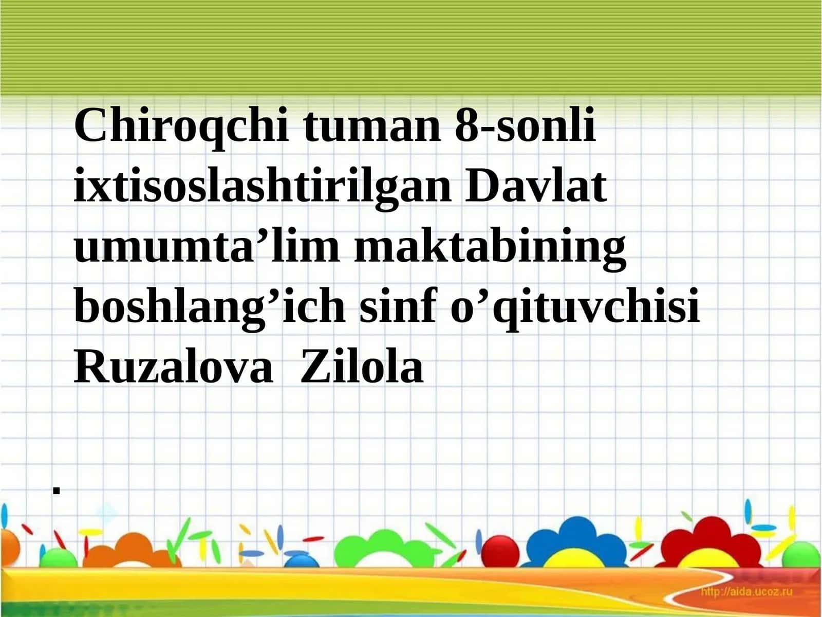 Chiroqchituman 8-sonli ixtisoslashtirilgan Davlat umumta’lim maktabining boshlang’ich sinf info’qituvchisi Ruzalova Zilola