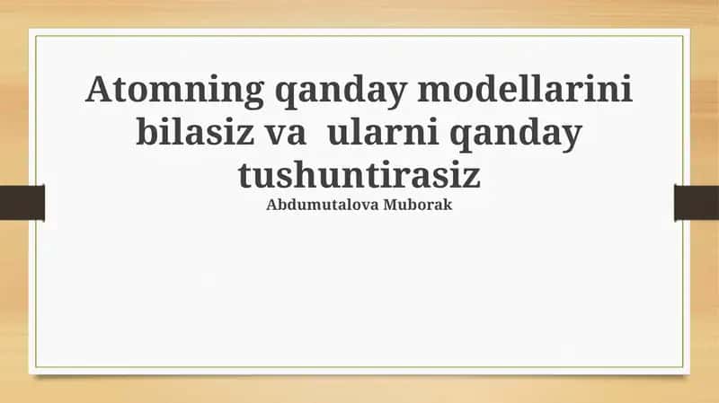Atomning qanday modellarini bilasiz va ularni qanday tushuntirasiz