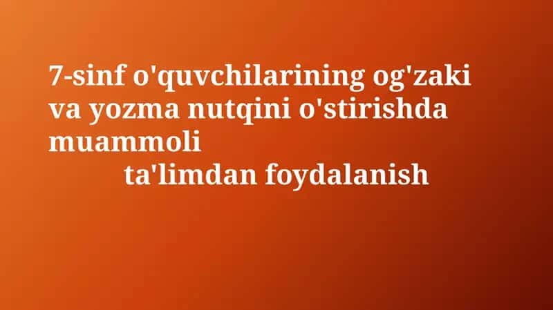 7-sinf o'quvchilarining og'zaki va yozma nutqini o'stirishda muammolita'limdanfoydalanish
