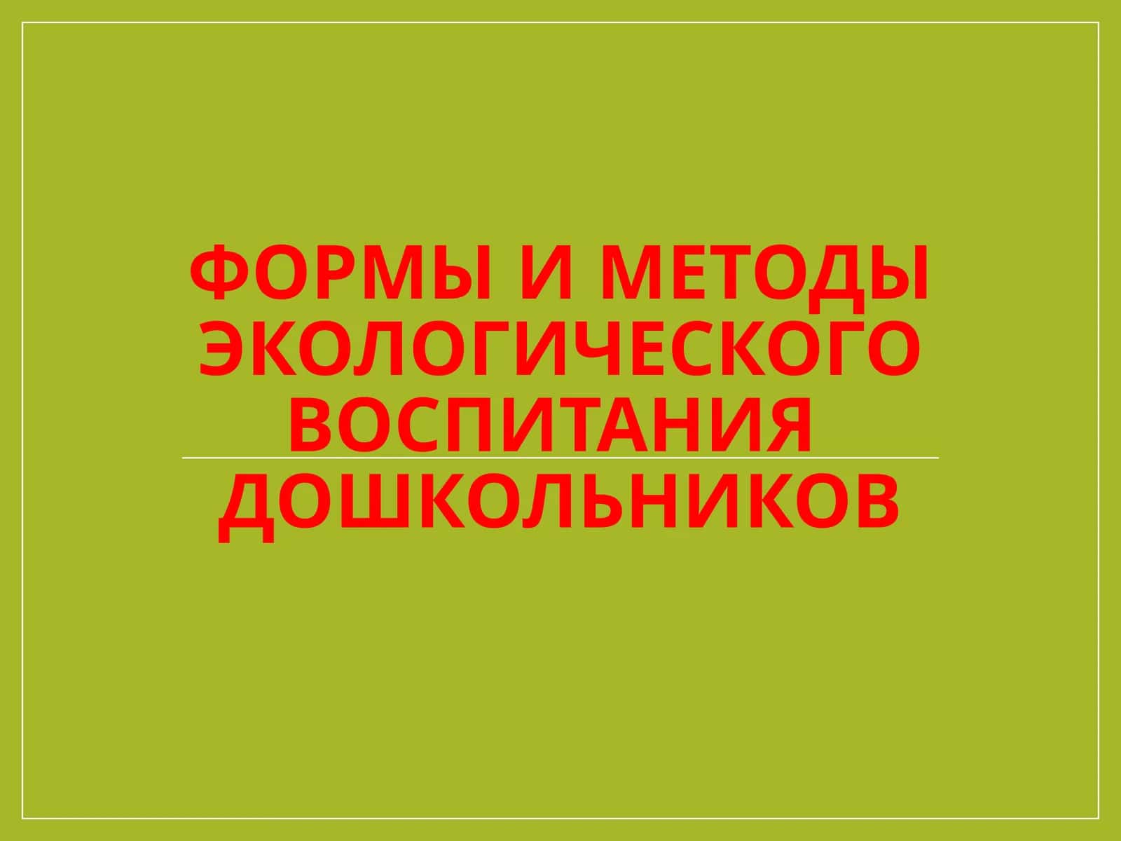 ФОРМЫ И МЕТОДЫ ЭКОЛОГИЧЕСКОГО ВОСПИТАНИЯ ДОШКОЛЬНИКОВ