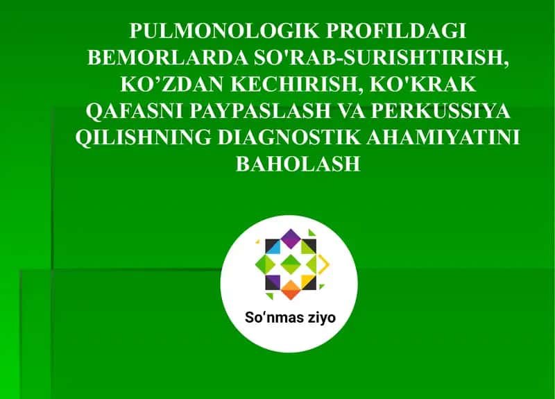 PULMONOLOGIK PROFILDAGI BEMORLARDA SO'RAB-SURISHTIRISH, KO’ZDAN KECHIRISH, KO'KRAK QAFASNI PAYPASLASH VA PERKUSSIYA QILISHNING DIAGNOSTIK AHAMIYATINI BAHOLASH