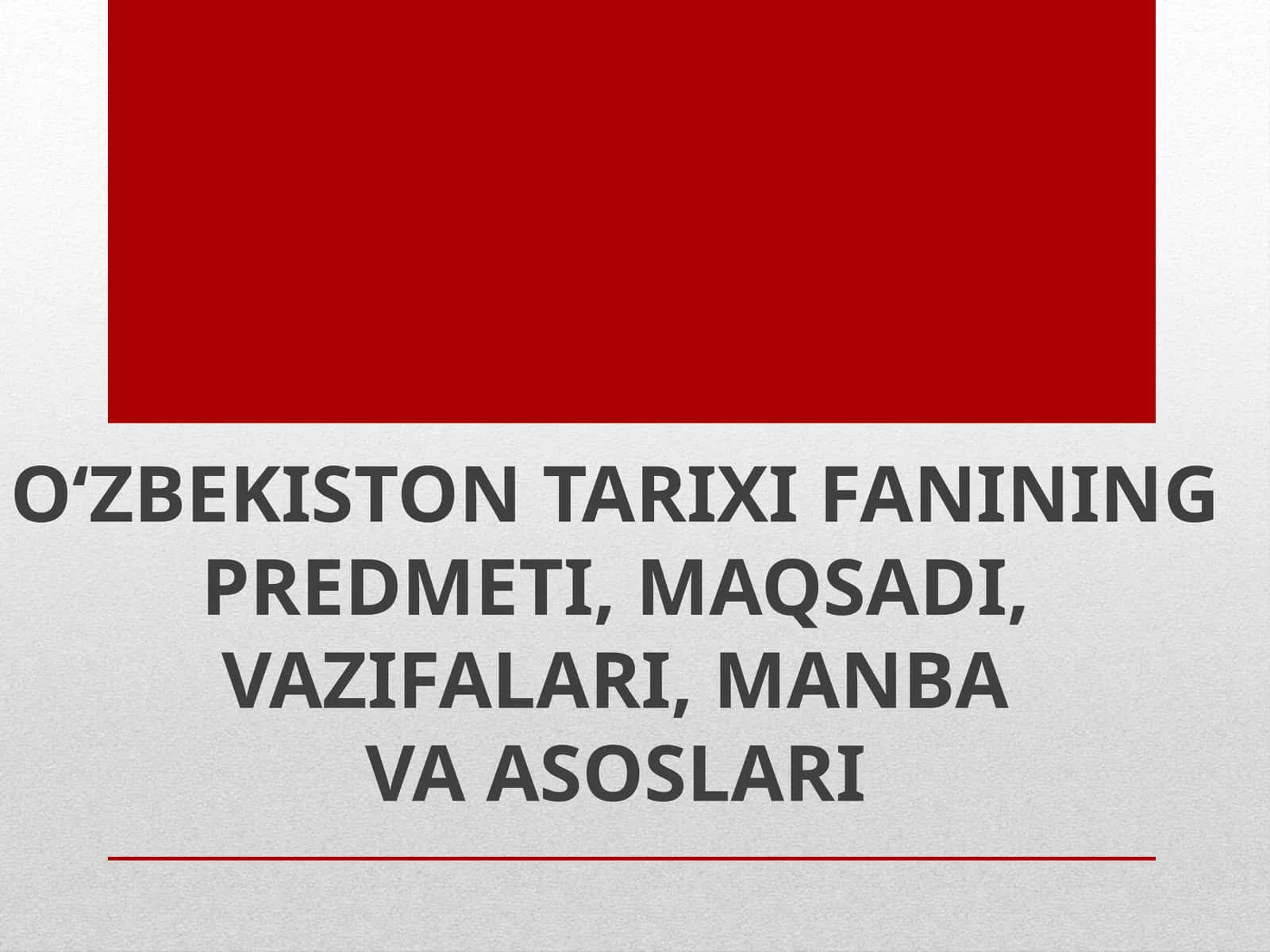 O‘ZBEKISTON TARIXI FANINING PREDMETI, MAQSADI, VAZIFALARI, MANBA VA ASOSLARI