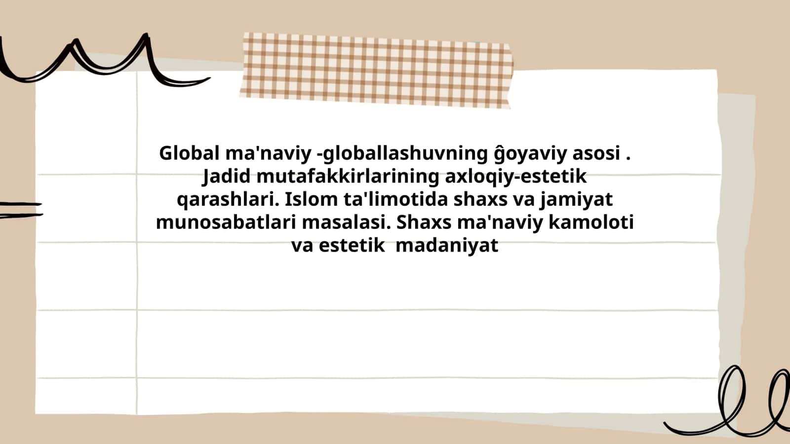 Global ma'naviy -globallashuvning ĝoyaviy asosi. Jadid mutafakkirlarining axloqiy-estetik qarashlari. Islom ta'limotida shaxs va jamiyat munosabatlari masalasi. Shaxs ma'naviy kamoloti va estetik madaniyat