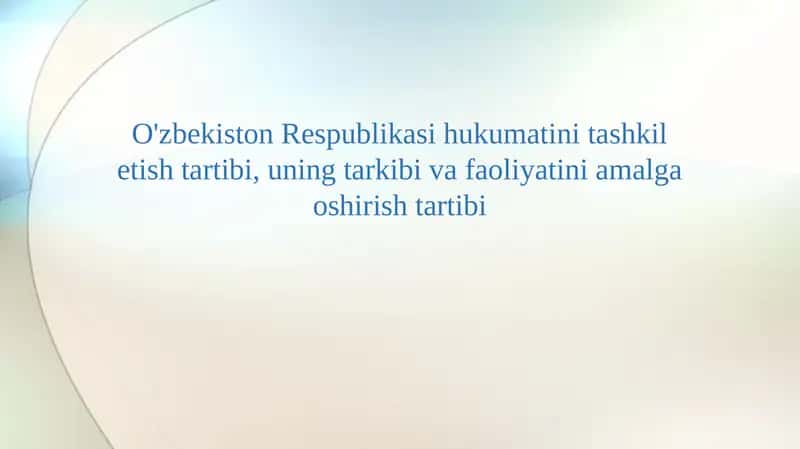 O'zbekiston Respublikasi hukumatini tashkil etish tartibi, uning tarkibi va faoliyatini amalga oshirish tartibi