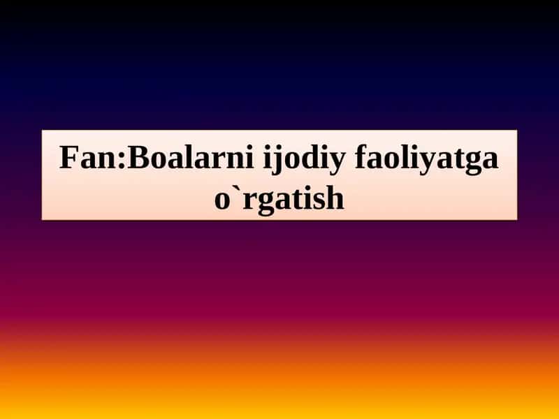 Mavzu:Maktabgacha ta`lim muassasida  ijodiy faoliyatning asosiy maqsadi va ahamiyati