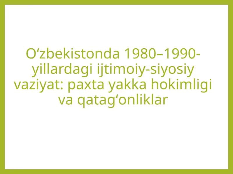 Oʻzbekistonda 1980–1990-yillardagi ijtimoiy-siyosiy vaziyat: paxta yakka hokimligi va qatagʻonliklar