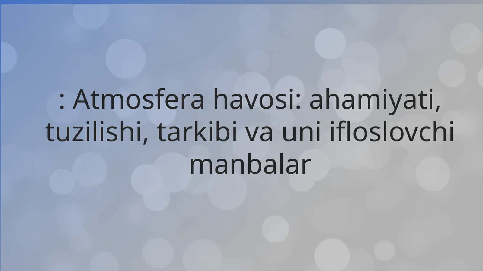 Atmosfera havosi: ahamiyati, tuzilishi, tarkibi va uni ifloslovchi manbalar