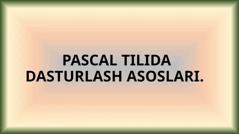 PASCAL TILIDA DASTURLASH ASOSLARI