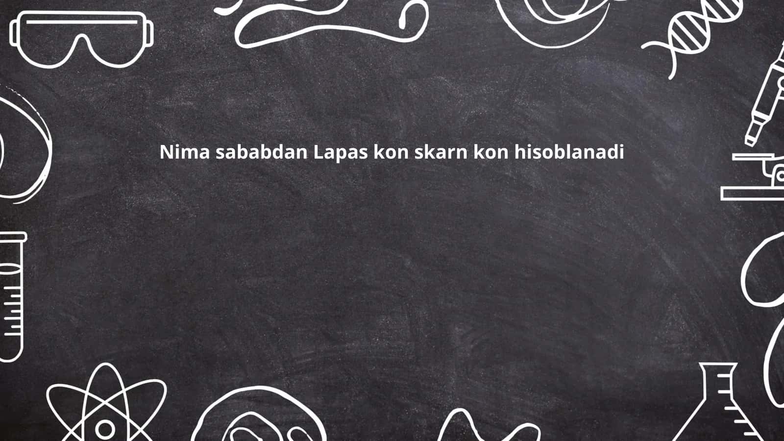 Nima sababdan Lapas kon skarn kon hisoblanadi