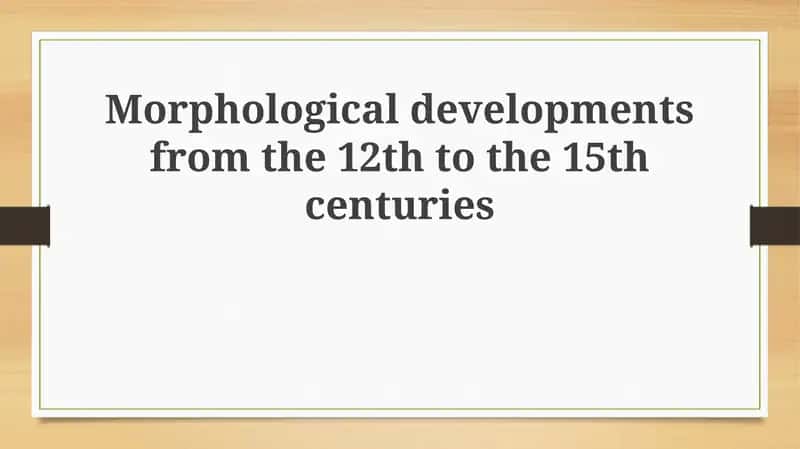 Morphological developments from the 12th to the 15th centuries