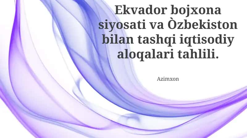 Ekvador bojxona siyosati va Òzbekiston bilan tashqi iqtisodiy aloqalari tahlili