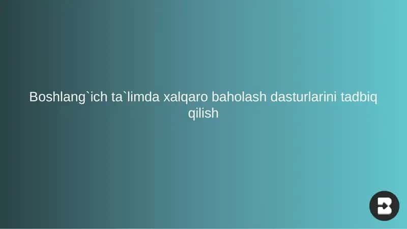 Boshlang`ich ta`limda xalqaro baholash dasturlarini tadbiq qilish