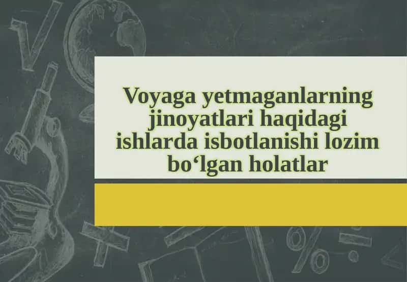 Voyaga yetmaganlarning jinoyatlari haqidagi ishlarda isbotlanishi lozim bo‘lgan holatlar