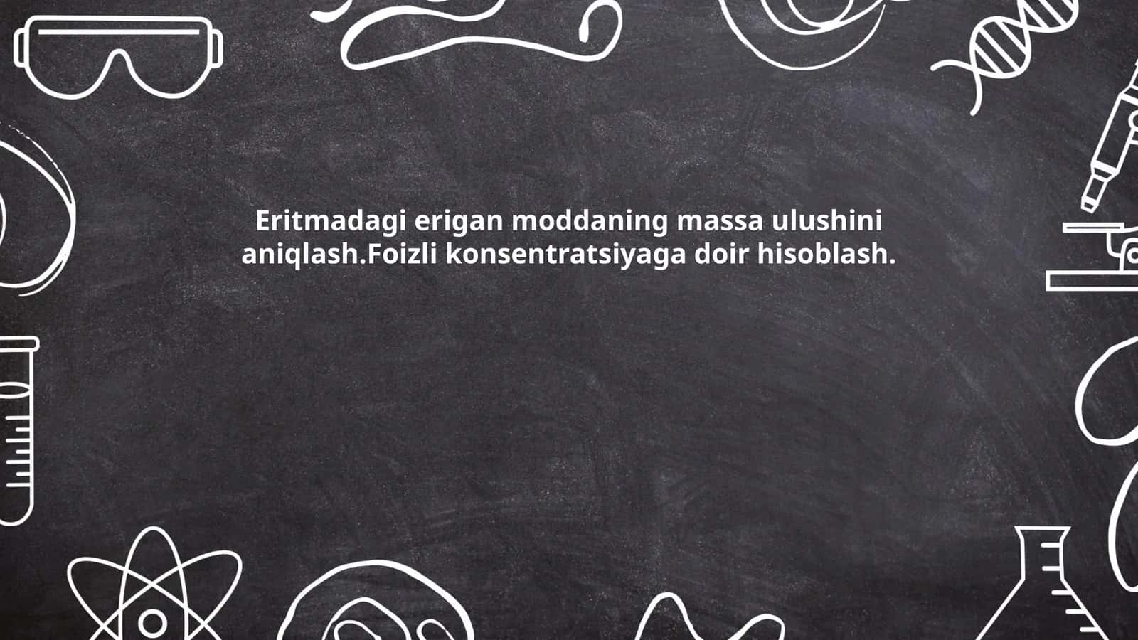 Eritmadagi erigan moddaning massa ulushini aniqlash.Foizli konsentratsiyaga doir hisoblash