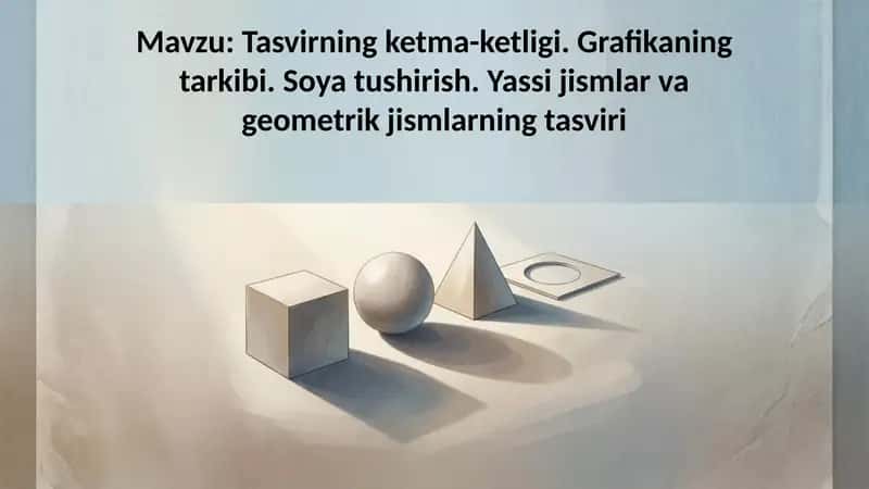 Tasvirning ketma-ketligi. Grafikaning tarkibi. Soya tushirish. Yassi jismlar va geometrik jismlarnin