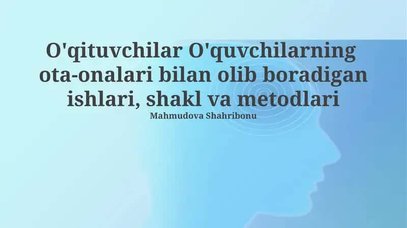 O'qituvchilar O'quvchilarning ota-onalari bilan olib boradigan ishlari, shakl va metodlari