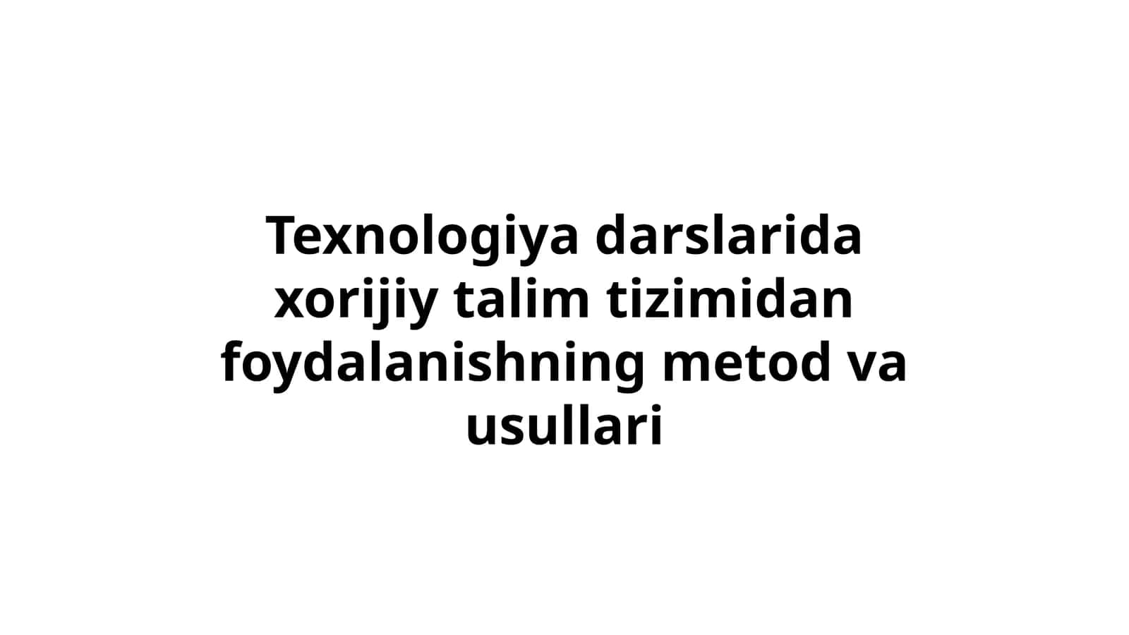 Texnologiyadarslaridaxorijiytalimtizimidanfoydalanishningmetodvausullari