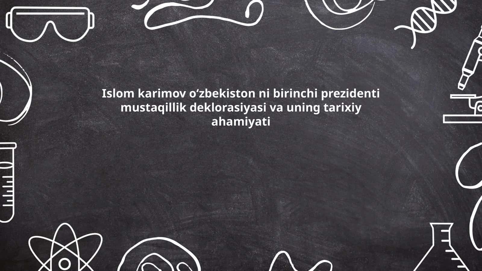 Islom Karimov o‘zbekiston ni birinchi prezidenti mustaqillik deklorasiyasi va uning tarixiy ahamiyati