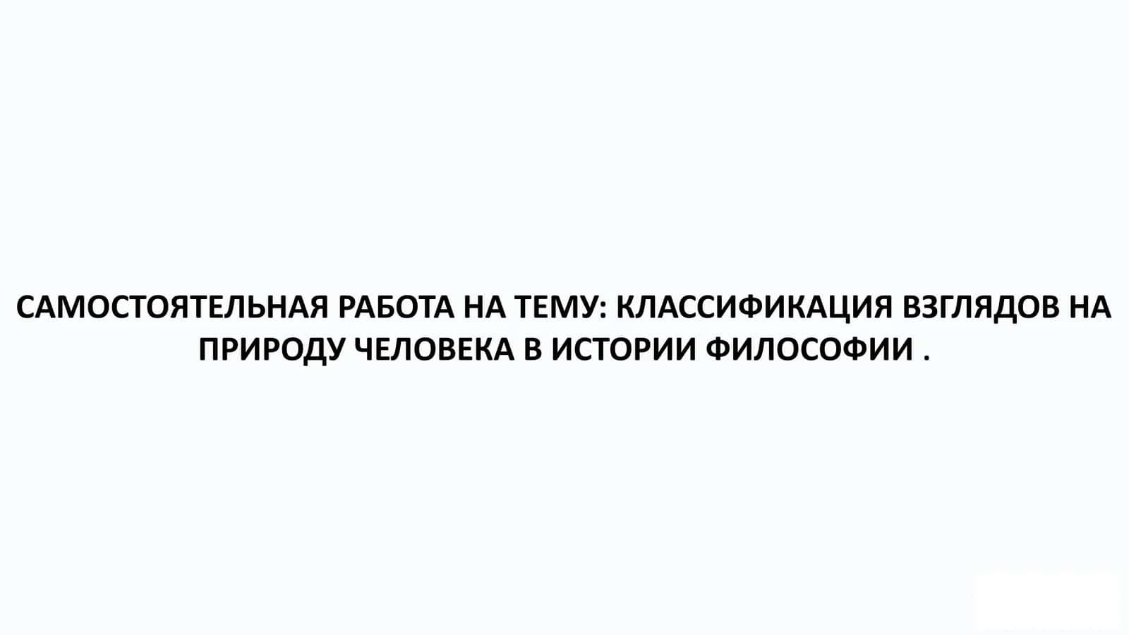 КЛАССИФИКАЦИЯ ВЗГЛЯДОВ НА ПРИРОДУ ЧЕЛОВЕКА В ИСТОРИИ ФИЛОСОФИИ .