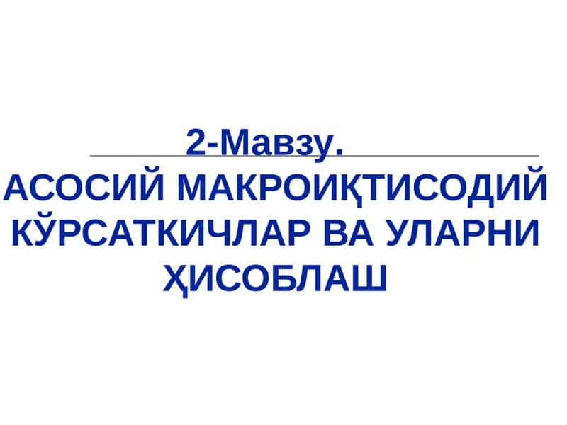 АСОСИЙ МАКРОИҚТИСОДИЙ КЎРСАТКИЧЛАР ВА УЛАРНИ ҲИСОБЛАШ