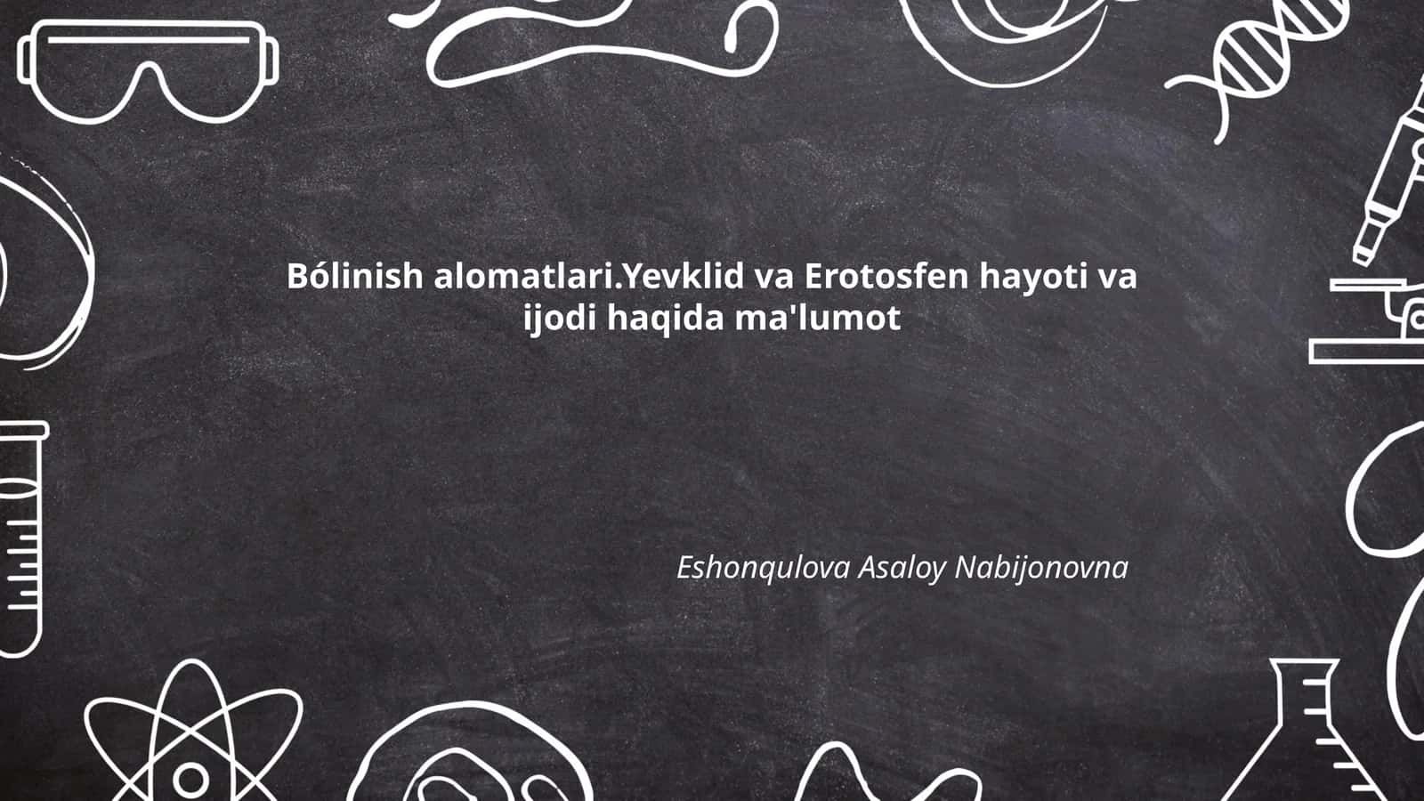 Bólinish alomatlari.Yevklid va Erotosfen hayoti va ijodi haqida ma'lumot