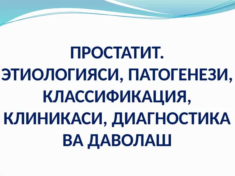 ПРОСТАТИТ.ЭТИОЛОГИЯСИ, ПАТОГЕНЕЗИ, КЛАССИФИКАЦИЯ, КЛИНИКАСИ, ДИАГНОСТИКА ВА ДАВОЛАШ