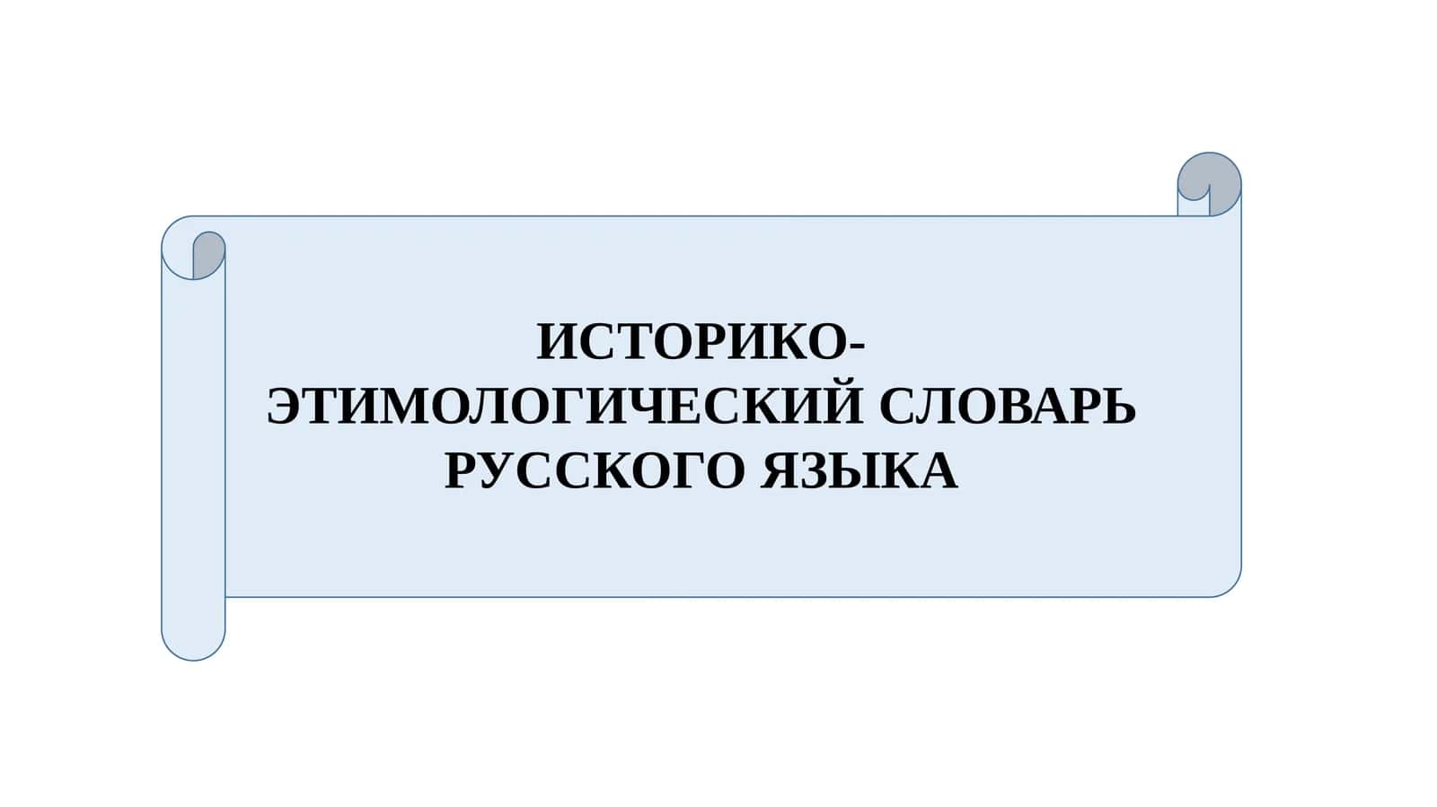 ИСТОРИКО-ЭТИМОЛОГИЧЕСКИЙ СЛОВАРЬ РУССКОГО ЯЗЫКА