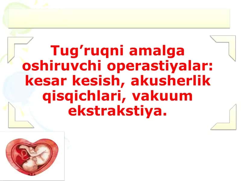 Tug’ruqni amalga oshiruvchi operastiyalar: kesar kesish, akusherlik qisqichlari, vakuum ekstrakstiya.