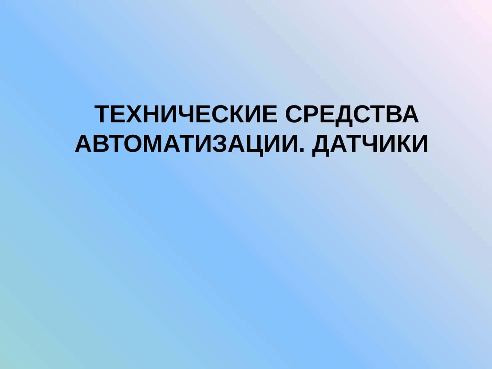 ТЕХНИЧЕСКИЕ СРЕДСТВА АВТОМАТИЗАЦИИ. ДАТЧИКИ